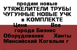 продам новые УТЯЖЕЛИТЕЛИ ТРУБЫ ЧУГУННЫЕ НОВЫЕ УЧК-720-24 в КОМПЛЕКТЕ › Цена ­ 30 000 - Все города Бизнес » Оборудование   . Ханты-Мансийский,Когалым г.